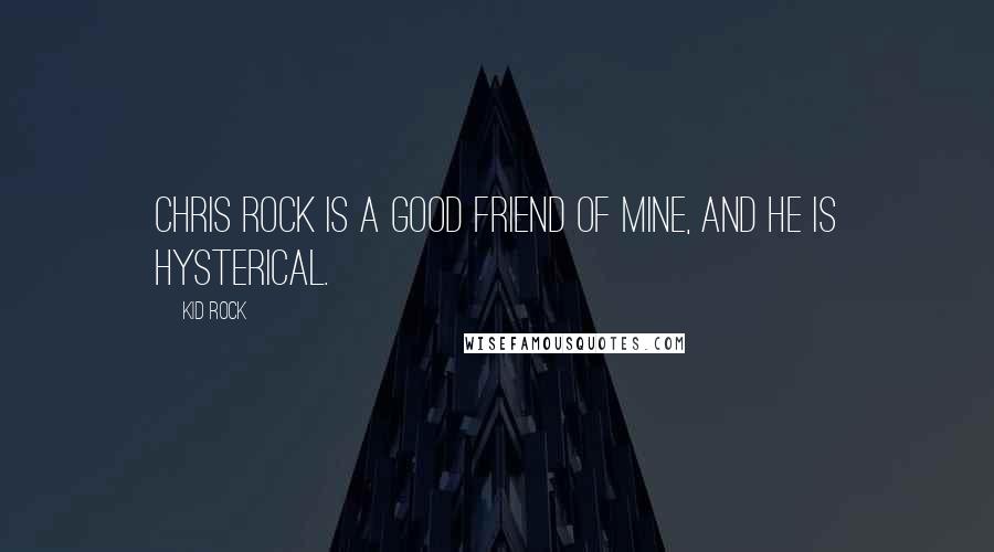 Kid Rock Quotes: Chris Rock is a good friend of mine, and he is hysterical.