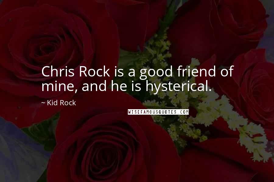 Kid Rock Quotes: Chris Rock is a good friend of mine, and he is hysterical.