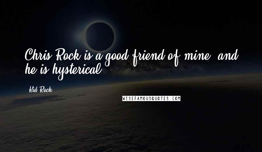 Kid Rock Quotes: Chris Rock is a good friend of mine, and he is hysterical.