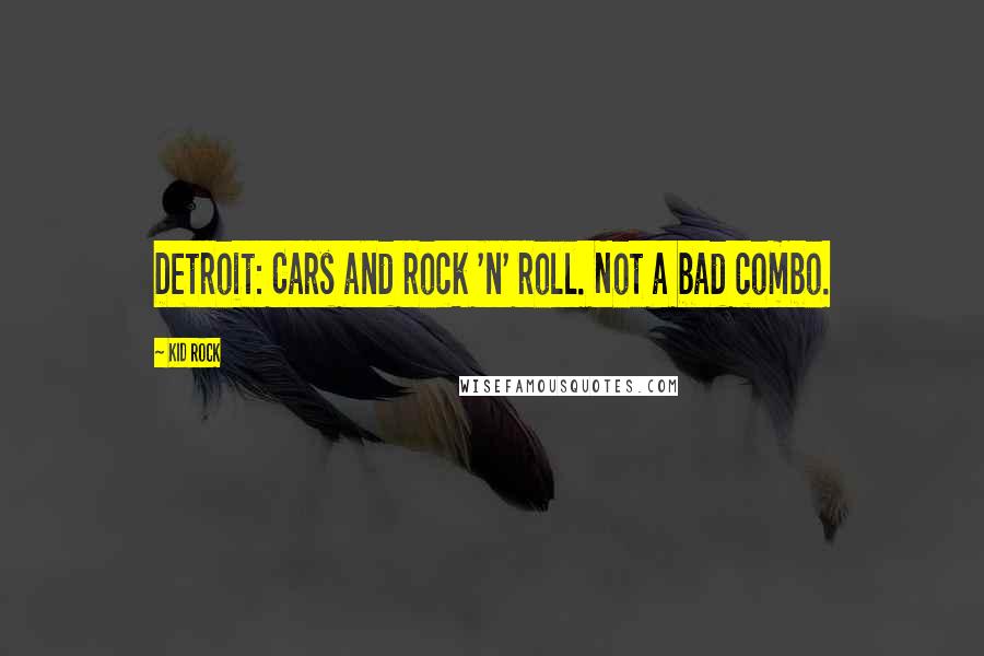 Kid Rock Quotes: Detroit: Cars and rock 'n' roll. Not a bad combo.