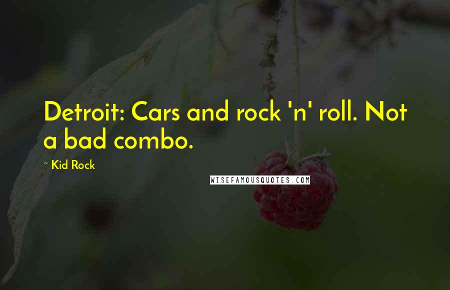 Kid Rock Quotes: Detroit: Cars and rock 'n' roll. Not a bad combo.