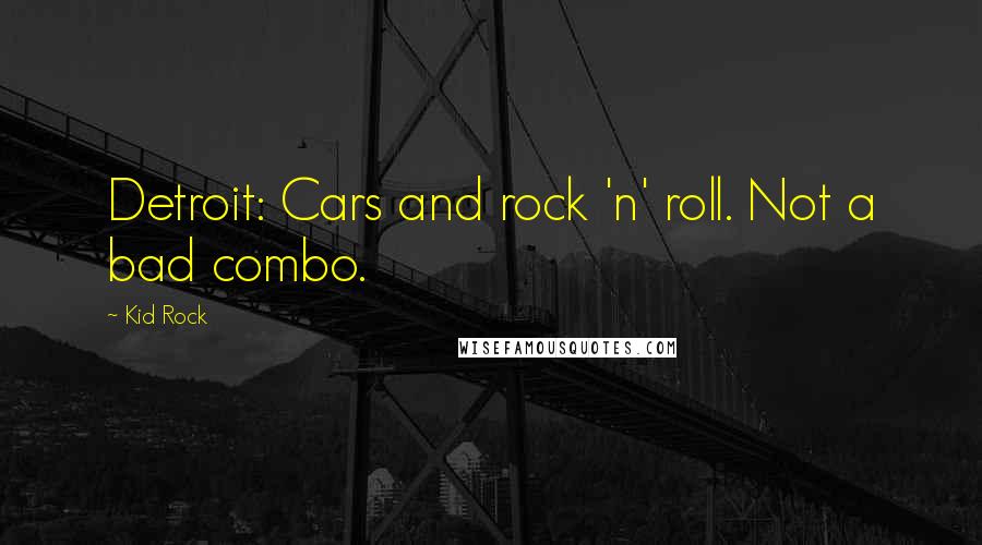 Kid Rock Quotes: Detroit: Cars and rock 'n' roll. Not a bad combo.