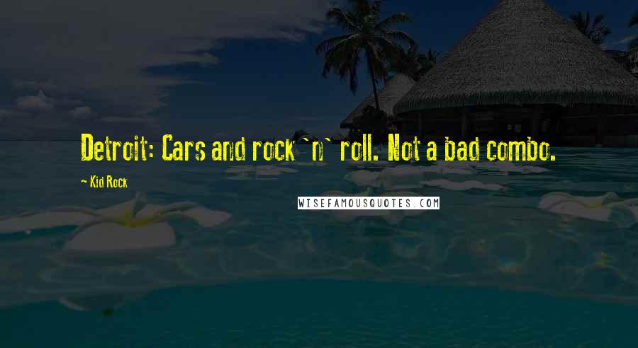 Kid Rock Quotes: Detroit: Cars and rock 'n' roll. Not a bad combo.