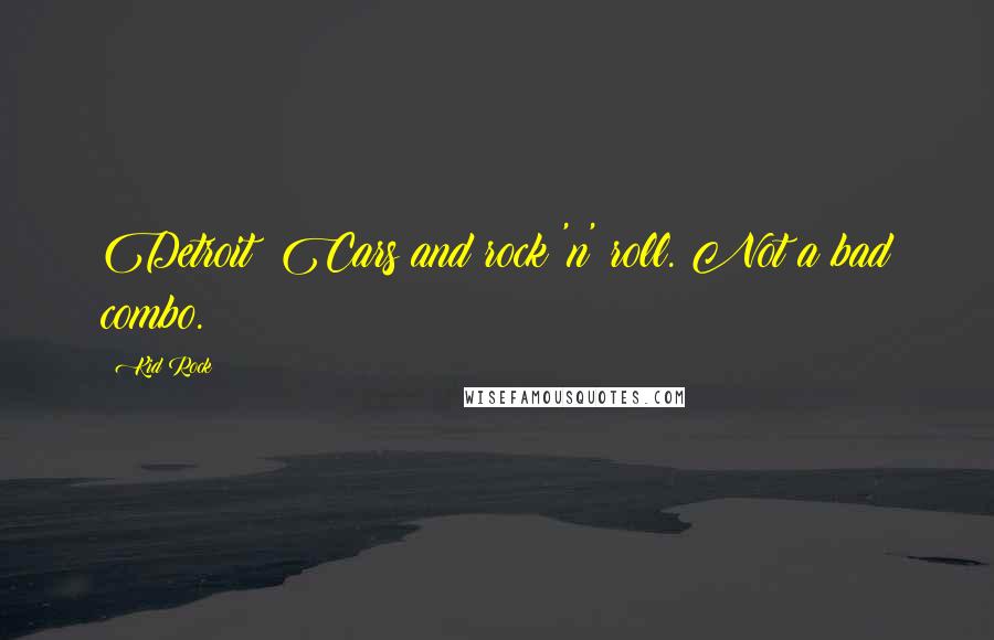 Kid Rock Quotes: Detroit: Cars and rock 'n' roll. Not a bad combo.