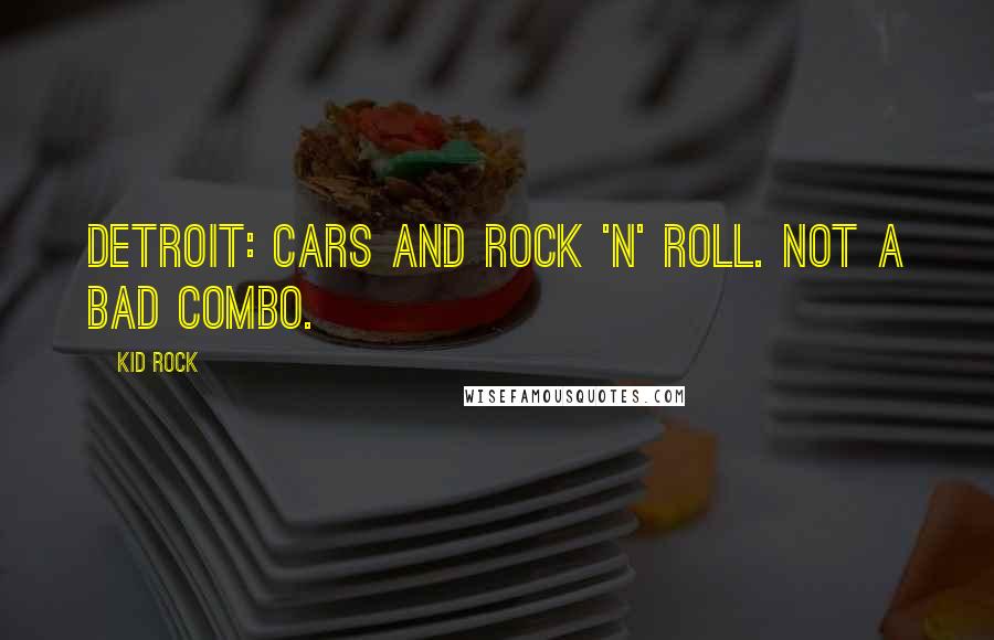 Kid Rock Quotes: Detroit: Cars and rock 'n' roll. Not a bad combo.