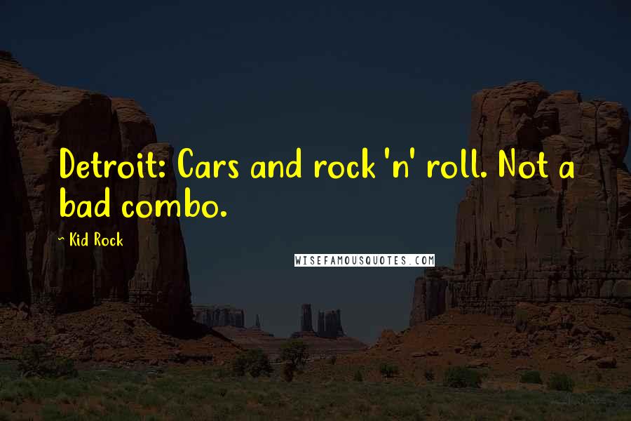 Kid Rock Quotes: Detroit: Cars and rock 'n' roll. Not a bad combo.