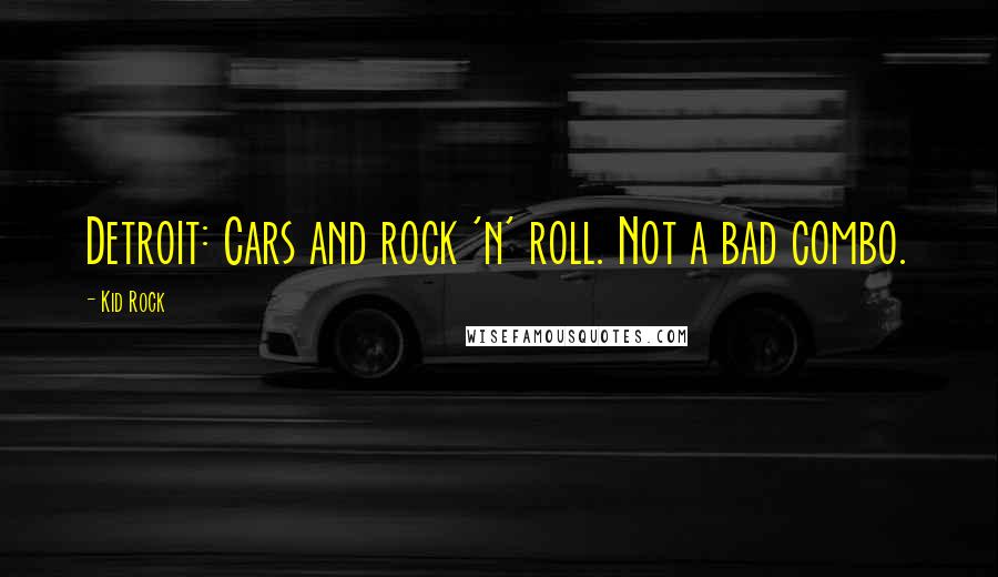 Kid Rock Quotes: Detroit: Cars and rock 'n' roll. Not a bad combo.