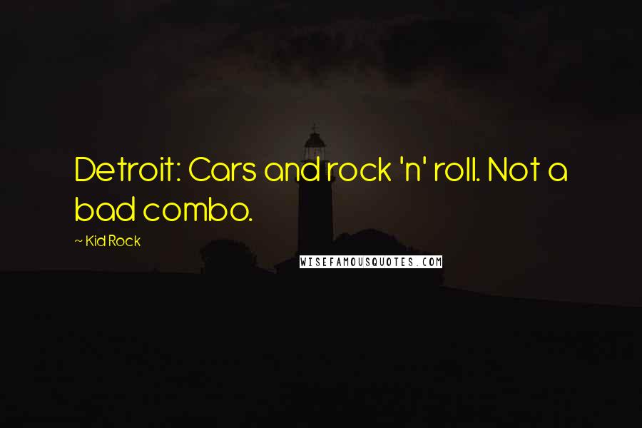 Kid Rock Quotes: Detroit: Cars and rock 'n' roll. Not a bad combo.