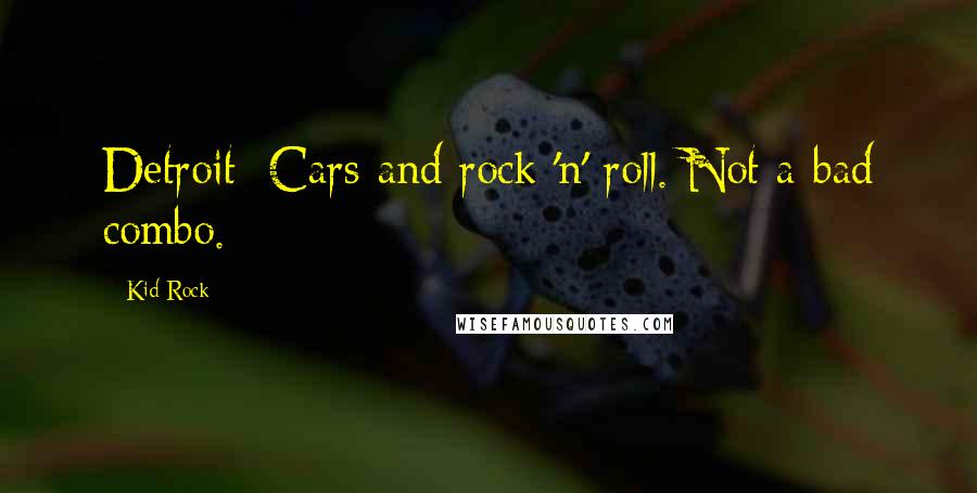 Kid Rock Quotes: Detroit: Cars and rock 'n' roll. Not a bad combo.
