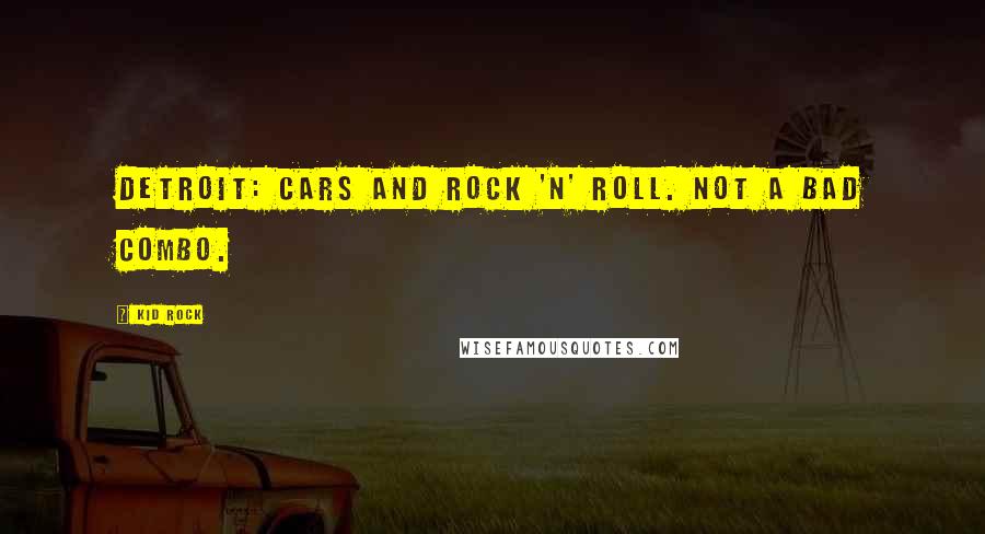 Kid Rock Quotes: Detroit: Cars and rock 'n' roll. Not a bad combo.