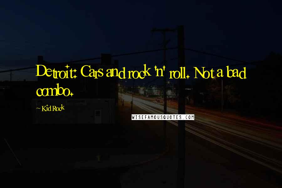 Kid Rock Quotes: Detroit: Cars and rock 'n' roll. Not a bad combo.