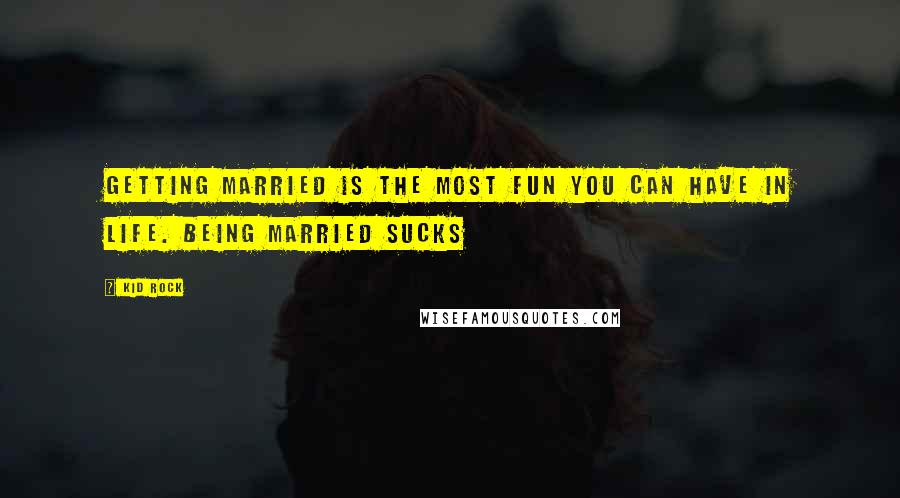 Kid Rock Quotes: Getting married is the most fun you can have in life. Being married sucks
