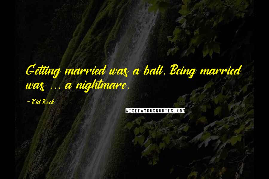 Kid Rock Quotes: Getting married was a ball. Being married was ... a nightmare.