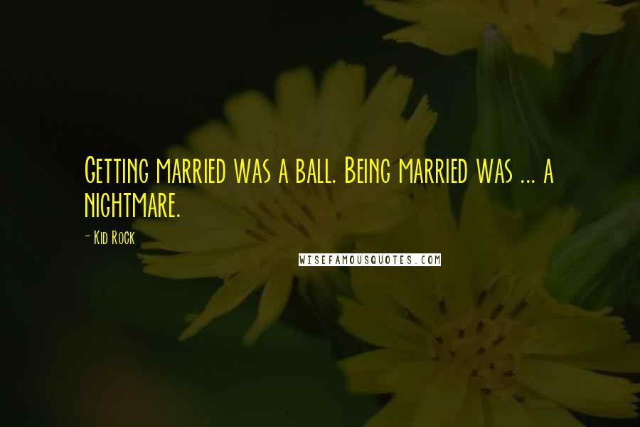 Kid Rock Quotes: Getting married was a ball. Being married was ... a nightmare.