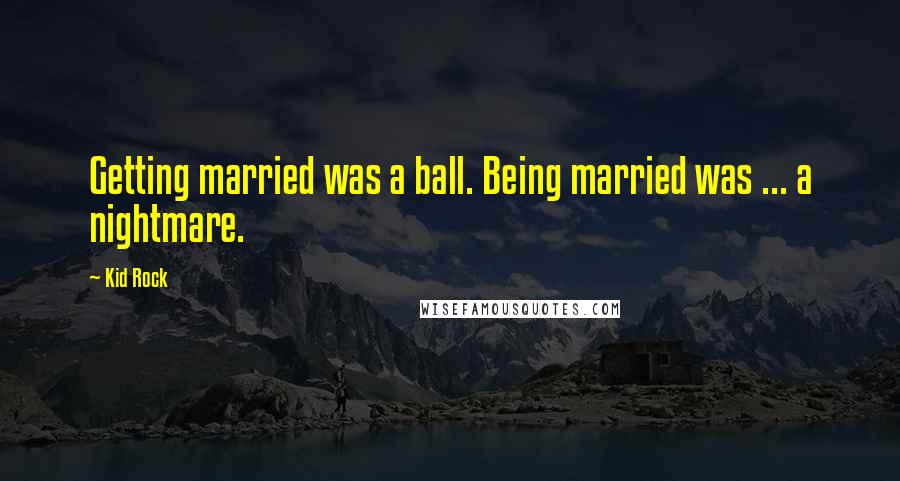 Kid Rock Quotes: Getting married was a ball. Being married was ... a nightmare.
