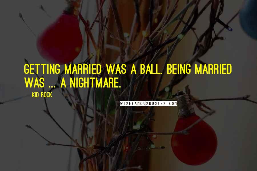 Kid Rock Quotes: Getting married was a ball. Being married was ... a nightmare.