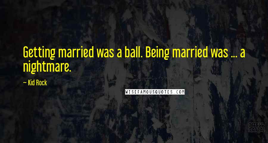 Kid Rock Quotes: Getting married was a ball. Being married was ... a nightmare.
