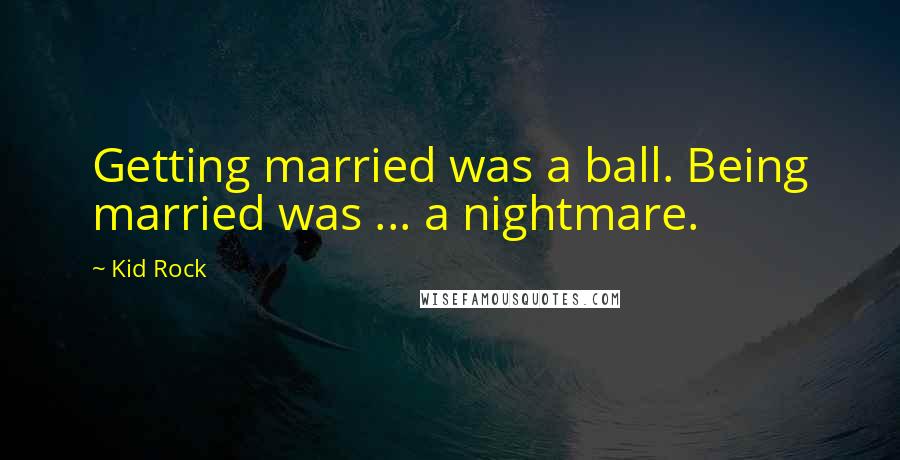 Kid Rock Quotes: Getting married was a ball. Being married was ... a nightmare.