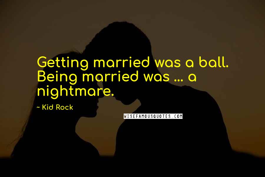 Kid Rock Quotes: Getting married was a ball. Being married was ... a nightmare.