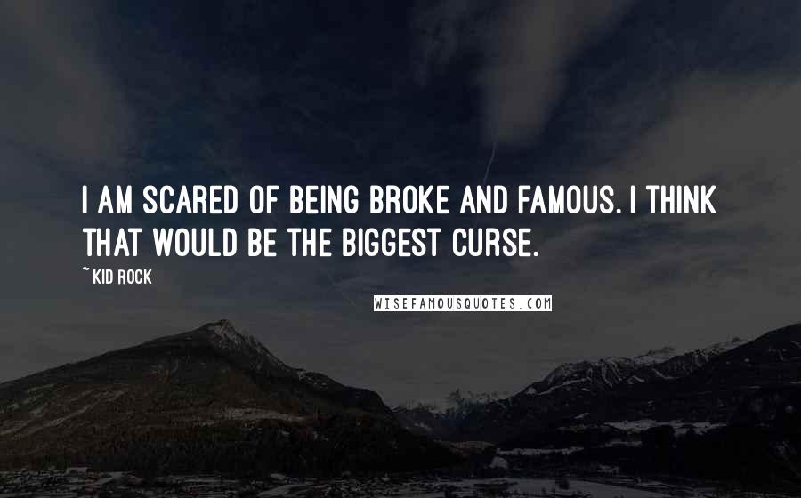 Kid Rock Quotes: I am scared of being broke and famous. I think that would be the biggest curse.