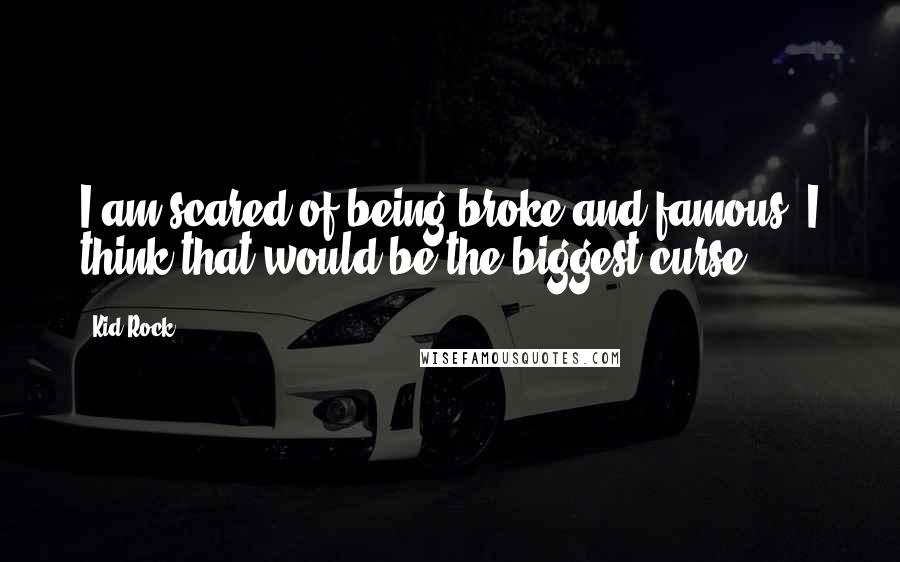 Kid Rock Quotes: I am scared of being broke and famous. I think that would be the biggest curse.