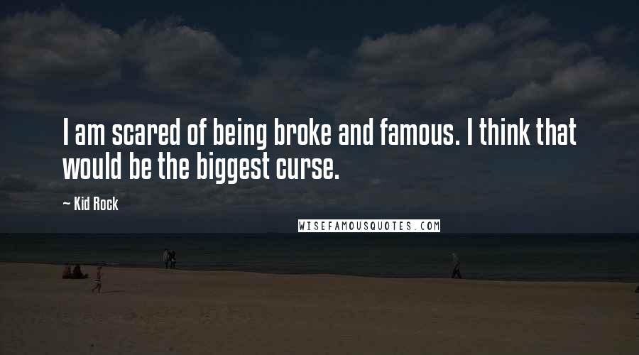 Kid Rock Quotes: I am scared of being broke and famous. I think that would be the biggest curse.