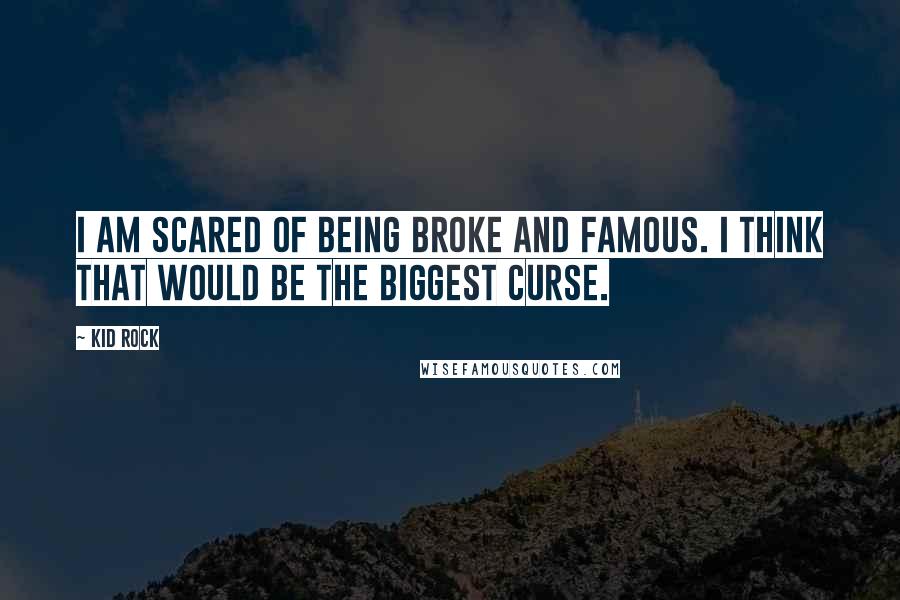 Kid Rock Quotes: I am scared of being broke and famous. I think that would be the biggest curse.