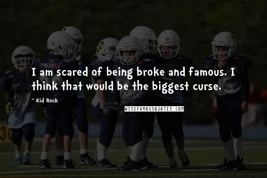 Kid Rock Quotes: I am scared of being broke and famous. I think that would be the biggest curse.