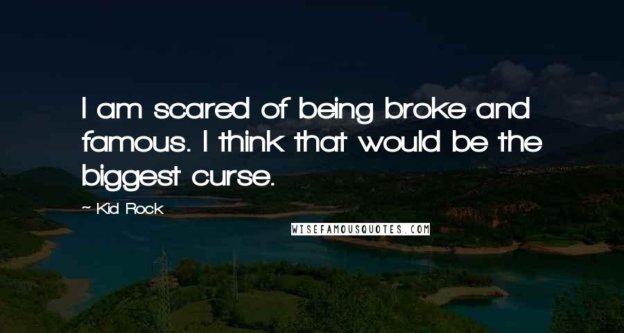 Kid Rock Quotes: I am scared of being broke and famous. I think that would be the biggest curse.