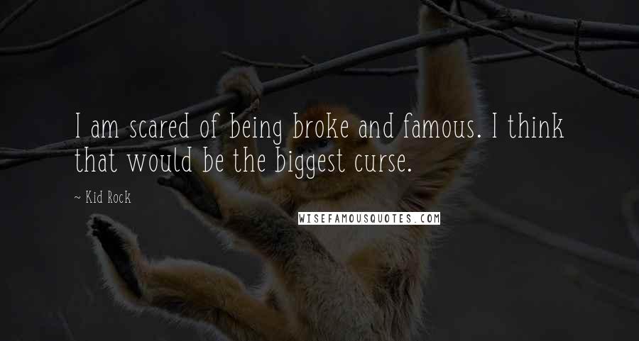 Kid Rock Quotes: I am scared of being broke and famous. I think that would be the biggest curse.