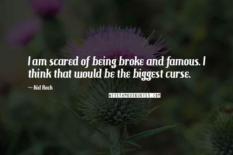 Kid Rock Quotes: I am scared of being broke and famous. I think that would be the biggest curse.