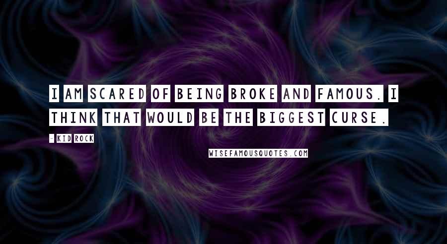 Kid Rock Quotes: I am scared of being broke and famous. I think that would be the biggest curse.