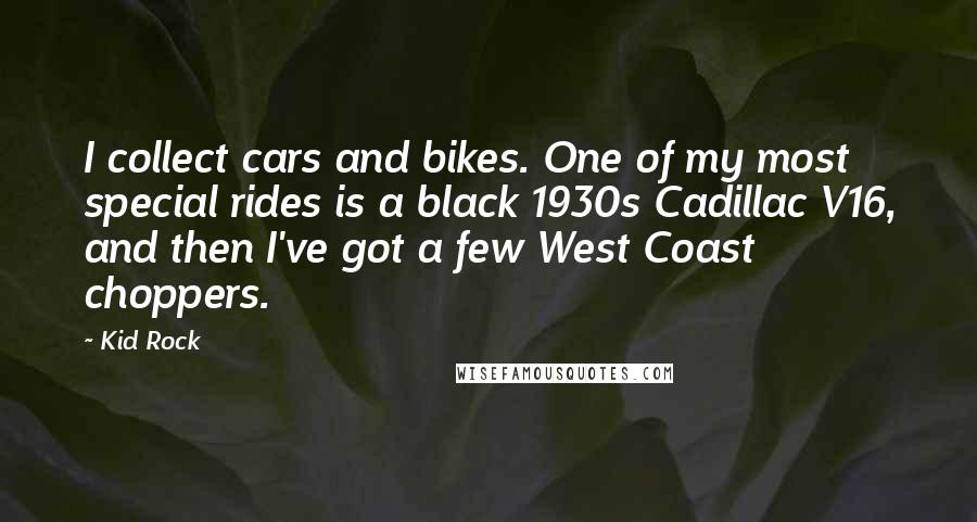 Kid Rock Quotes: I collect cars and bikes. One of my most special rides is a black 1930s Cadillac V16, and then I've got a few West Coast choppers.