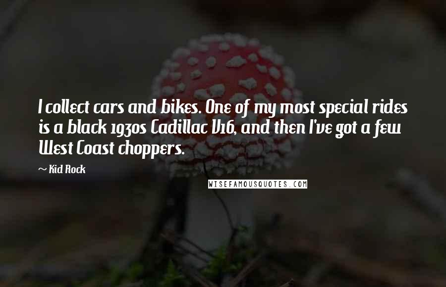 Kid Rock Quotes: I collect cars and bikes. One of my most special rides is a black 1930s Cadillac V16, and then I've got a few West Coast choppers.