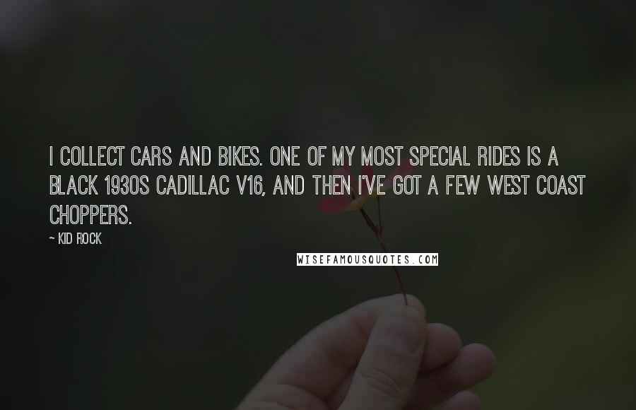 Kid Rock Quotes: I collect cars and bikes. One of my most special rides is a black 1930s Cadillac V16, and then I've got a few West Coast choppers.