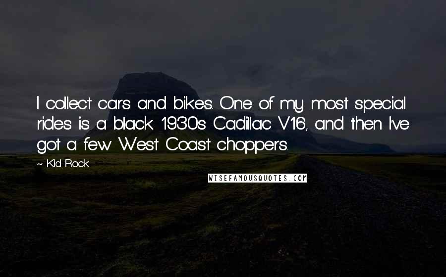 Kid Rock Quotes: I collect cars and bikes. One of my most special rides is a black 1930s Cadillac V16, and then I've got a few West Coast choppers.