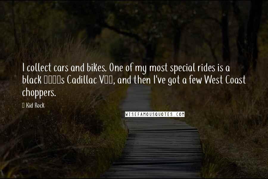 Kid Rock Quotes: I collect cars and bikes. One of my most special rides is a black 1930s Cadillac V16, and then I've got a few West Coast choppers.
