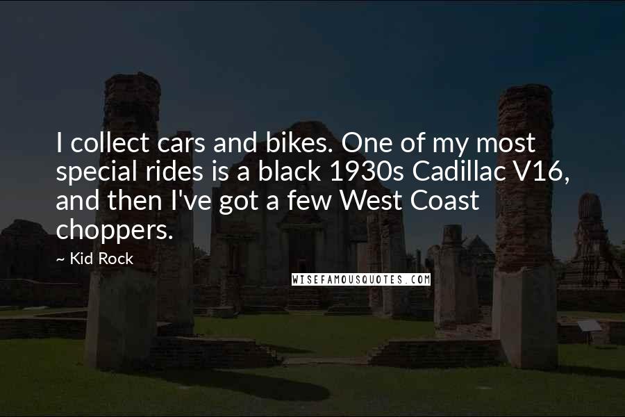 Kid Rock Quotes: I collect cars and bikes. One of my most special rides is a black 1930s Cadillac V16, and then I've got a few West Coast choppers.