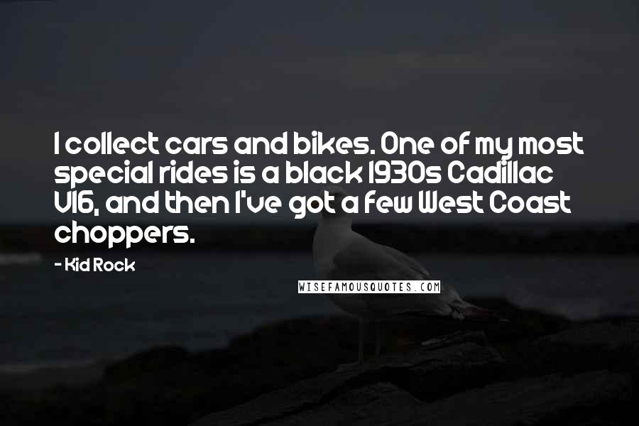 Kid Rock Quotes: I collect cars and bikes. One of my most special rides is a black 1930s Cadillac V16, and then I've got a few West Coast choppers.