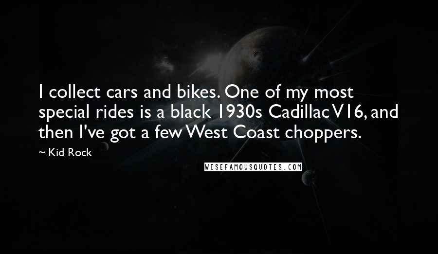 Kid Rock Quotes: I collect cars and bikes. One of my most special rides is a black 1930s Cadillac V16, and then I've got a few West Coast choppers.