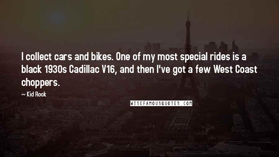 Kid Rock Quotes: I collect cars and bikes. One of my most special rides is a black 1930s Cadillac V16, and then I've got a few West Coast choppers.