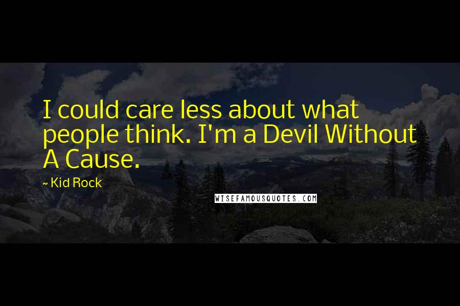 Kid Rock Quotes: I could care less about what people think. I'm a Devil Without A Cause.