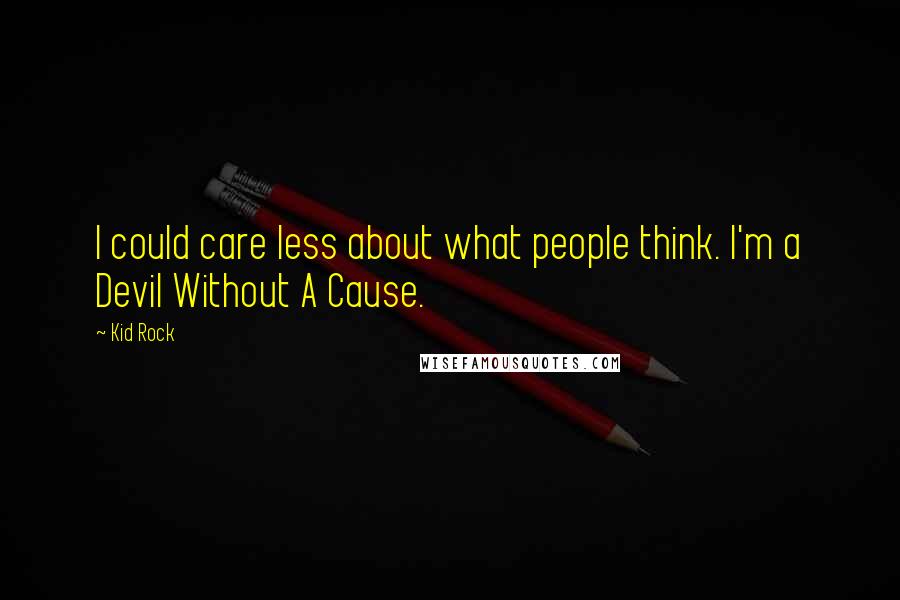 Kid Rock Quotes: I could care less about what people think. I'm a Devil Without A Cause.