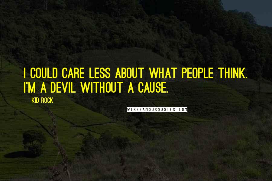 Kid Rock Quotes: I could care less about what people think. I'm a Devil Without A Cause.
