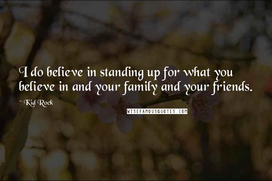 Kid Rock Quotes: I do believe in standing up for what you believe in and your family and your friends.