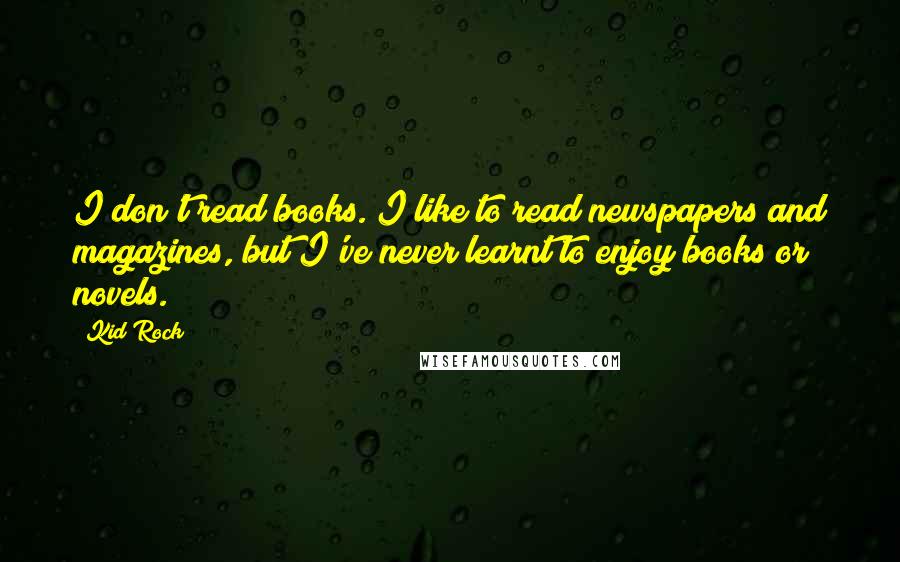 Kid Rock Quotes: I don't read books. I like to read newspapers and magazines, but I've never learnt to enjoy books or novels.
