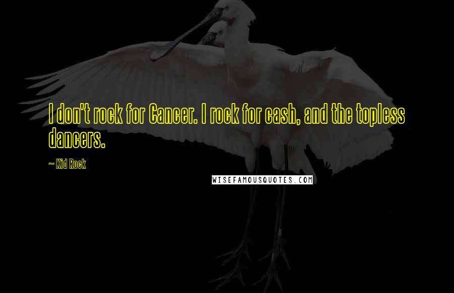 Kid Rock Quotes: I don't rock for Cancer. I rock for cash, and the topless dancers.