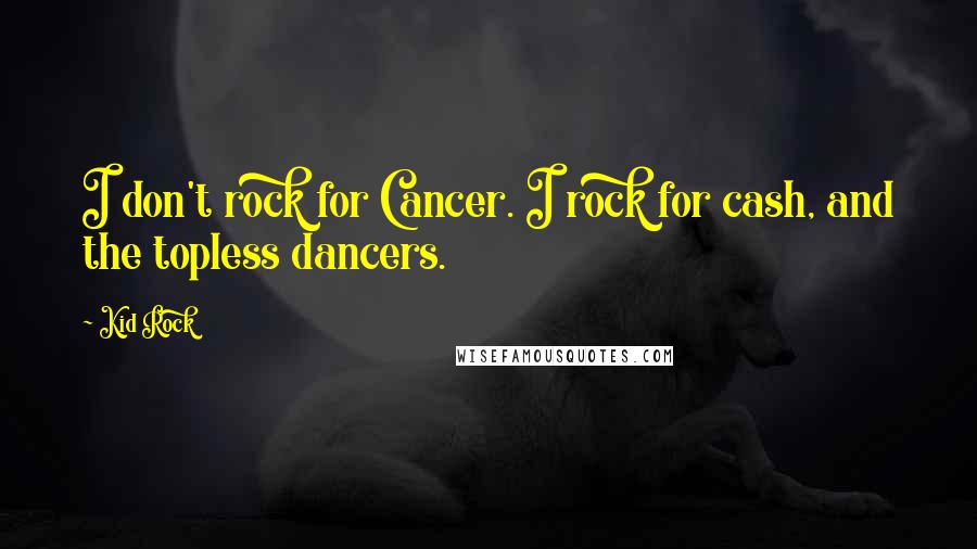Kid Rock Quotes: I don't rock for Cancer. I rock for cash, and the topless dancers.