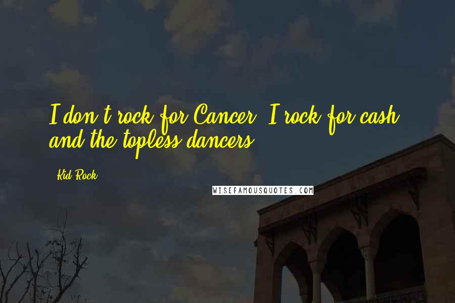 Kid Rock Quotes: I don't rock for Cancer. I rock for cash, and the topless dancers.