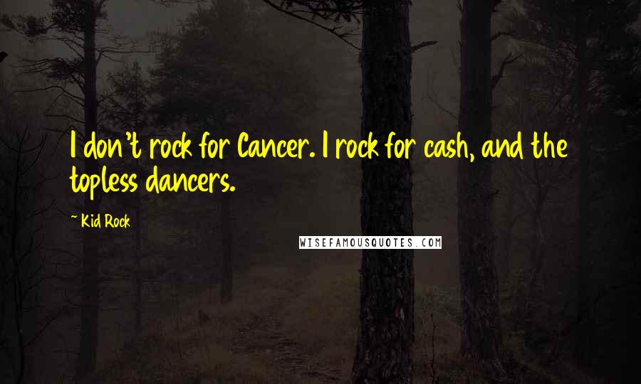 Kid Rock Quotes: I don't rock for Cancer. I rock for cash, and the topless dancers.